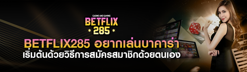betflix285 อยากเล่นบาคาร่าเริ่มต้นด้วยวิธีการสมัครสมาชิกด้วย