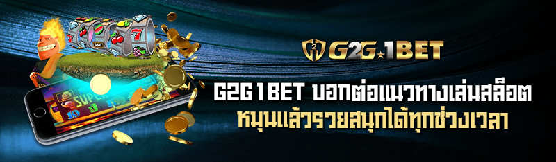 G2G1BET บอกต่อแนวทางเล่นสล็อตหมุนแล้วรวยสนุกได้ทุกช่วงเวลา 