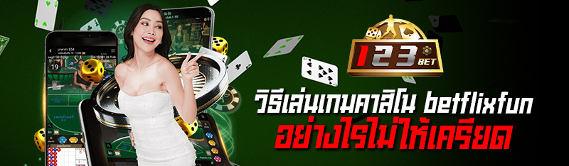 วิธีเล่นเกมคาสิโน betflixfun อย่างไรไม่ให้เครียด 