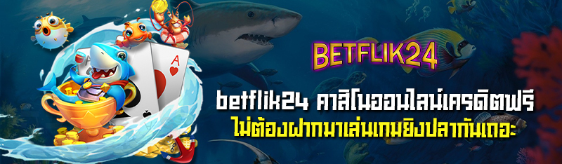 betflik24 คาสิโนออนไลน์เครดิตฟรี ไม่ต้องฝากมาเล่นเกมยิงปลากั